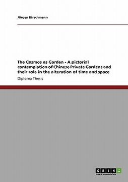 portada the cosmos as garden - a pictorial contemplation of chinese private gardens and their role in the alteration of time and space (en Inglés)