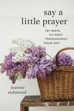 portada Say a Little Prayer: 101 Ways to Pray Throughout Your Day (en Inglés)
