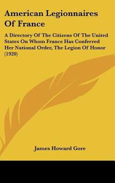 portada american legionnaires of france: a directory of the citizens of the united states on whom france has conferred her national order, the legion of honor (en Inglés)