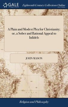 portada A Plain and Modest Plea for Christianity; or, a Sober and Rational Appeal to Infidels: Occasioned by the Perusal of Some of Their Late Productions, Pa (en Inglés)