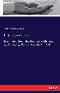 portada The Book of Job: Translated from the Hebrew with notes explanatory, illustrative, and critical (en Inglés)