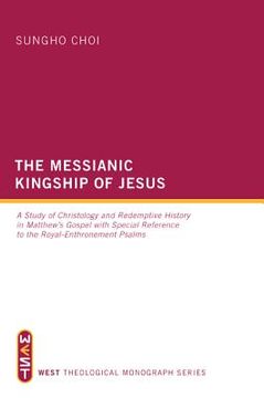 portada the messianic kingship of jesus: a study of christology and redemptive history in matthew's gospel with special reference to the royal-enthronement ps
