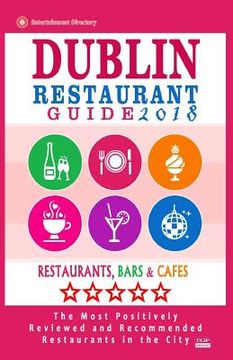 portada Dublin Restaurant Guide 2018: Best Rated Restaurants in Dublin, Republic of Ireland - 500 Restaurants, Bars and Cafés recommended for Visitors, 2018 (en Inglés)