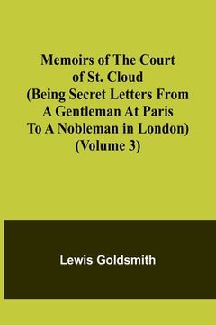 portada Memoirs of the Court of St. Cloud (Being secret letters from a gentleman at Paris to a nobleman in London) (Volume 3) (en Inglés)