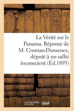 portada La Vérité Sur Le Panama. Réponse de M. Cosmao-Dumenez, Député À Un Rallié Inconscient. (Avril 1893.) (en Francés)