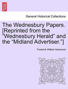 portada the wednesbury papers. [reprinted from the "wednesbury herald" and the "midland advertiser."] (en Inglés)