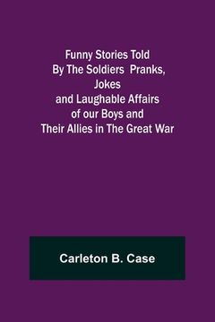 portada Funny Stories Told By The Soldiers Pranks, Jokes and Laughable Affairs of our Boys and theirAllies in the Great War (en Inglés)