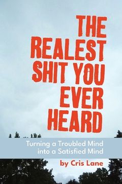 portada The Realest Shit You Ever Heard: Turning a Troubled Mind Into a Satisfied Mind (en Inglés)