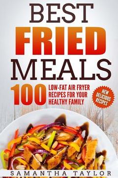 portada Best Fried Meals 100 Low-Fat Air Fryer Recipes for your Healthy Family (en Inglés)