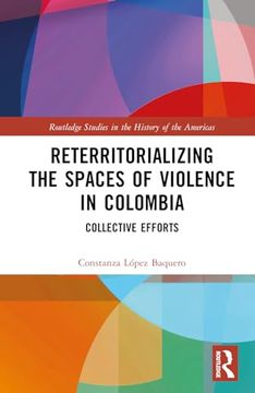 portada Reterritorializing the Spaces of Violence in Colombia (Routledge Studies in the History of the Americas) (in English)