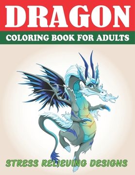 portada Dragon Coloring Book for Adults Stress Relieving Designs: Excellent coloring book for adults, Fantasy themed Dazzling Dragon Designs to Coloring, Perf (en Inglés)