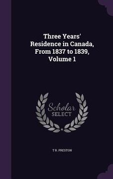 portada Three Years' Residence in Canada, From 1837 to 1839, Volume 1