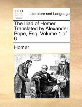 portada the iliad of homer. translated by alexander pope, esq. volume 1 of 6 (en Inglés)