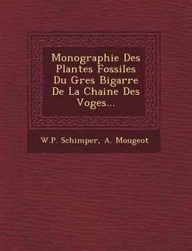 portada Monographie Des Plantes Fossiles Du Gres Bigarre De La Chaine Des Voges... (en Francés)