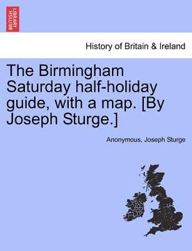 portada the birmingham saturday half-holiday guide, with a map. [by joseph sturge.] (en Inglés)