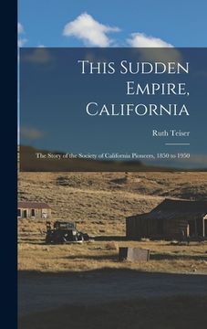 portada This Sudden Empire, California; the Story of the Society of California Pioneers, 1850 to 1950 (en Inglés)