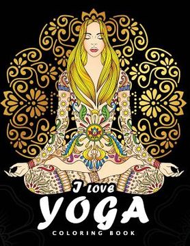 portada I love Yoga Coloring book: Peacefulness and Mindfulness Unique Coloring Book Easy, Fun, Beautiful Coloring Pages for Adults and Grown-up (in English)