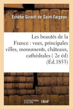 portada Les Beautés de la France: Vues Des Principales Villes, Monuments, Châteaux, Cathédrales Et: Sites Pittoresques de la France 2, 2e Édition (in French)