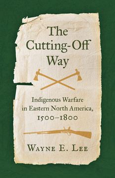 portada The Cutting-Off Way: Indigenous Warfare in Eastern North America, 1500-1800
