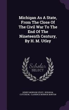 portada Michigan As A State, From The Close Of The Civil War To The End Of The Nineteenth Century, By H. M. Utley (en Inglés)