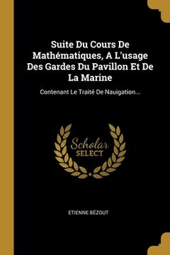 portada Suite Du Cours De Mathématiques, A L'usage Des Gardes Du Pavillon Et De La Marine: Contenant Le Traité De Nauigation... (en Francés)