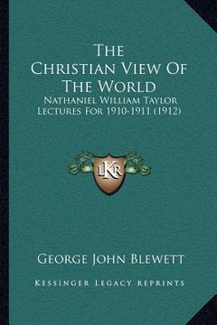 portada the christian view of the world: nathaniel william taylor lectures for 1910-1911 (1912) (in English)