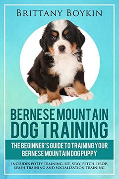 portada Bernese Mountain Dog Training: The Beginner’s Guide to Training Your Bernese Mountain Dog Puppy: Includes Potty Training, Sit, Stay, Fetch, Drop, Leash Training and Socialization Training