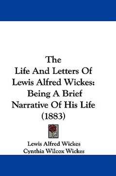 portada the life and letters of lewis alfred wickes: being a brief narrative of his life (1883) (en Inglés)