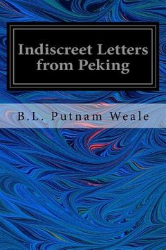 portada Indiscreet Letters from Peking: Being the Notes of an Eye-Witness, Which Set Forth in Some Detail, From Day to Day, the Real Story of the Siege and Sa