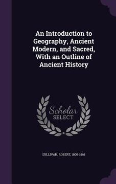 portada An Introduction to Geography, Ancient Modern, and Sacred, With an Outline of Ancient History