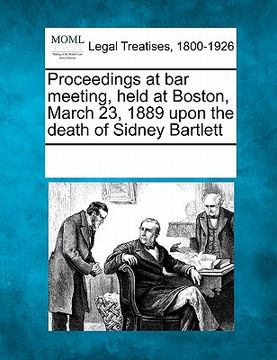 portada proceedings at bar meeting, held at boston, march 23, 1889 upon the death of sidney bartlett (en Inglés)