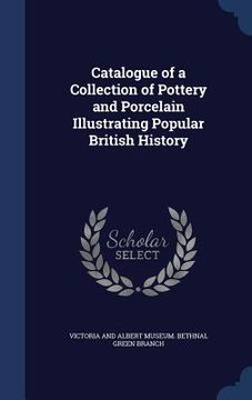 portada Catalogue of a Collection of Pottery and Porcelain Illustrating Popular British History (en Inglés)