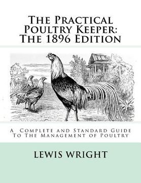 portada The Practical Poultry Keeper: The 1896 Edition: A Complete and Standard Guide To The Management of Poultry (en Inglés)
