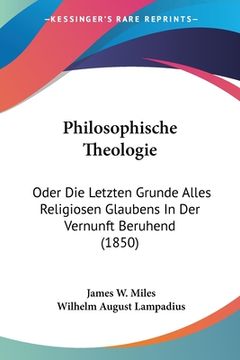 portada Philosophische Theologie: Oder Die Letzten Grunde Alles Religiosen Glaubens In Der Vernunft Beruhend (1850) (en Alemán)