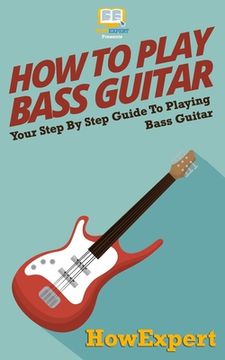 portada How To Play Bass Guitar: Your Step-By-Step Guide To Playing Bass Guitar (in English)