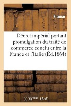 portada Décret Impérial Portant Promulgation Du Traité de Commerce Conclu Entre La France Et l'Italie, 1863 (en Francés)