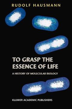 portada to grasp the essence of life: a history of molecular biology