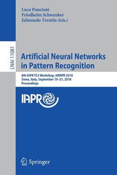 portada Artificial Neural Networks in Pattern Recognition: 8th Iapr Tc3 Workshop, Annpr 2018, Siena, Italy, September 19-21, 2018, Proceedings (en Inglés)