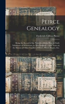 portada Peirce Genealogy: Being the Record of the Posterity of John Pers, an Early Inhabitant of Watertown, in New England ... With Notes on the (en Inglés)