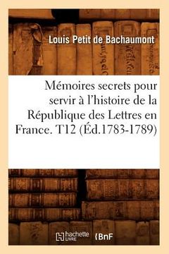 portada Mémoires secrets pour servir à l'histoire de la République des Lettres en France. T12 (Éd.1783-1789) (in French)