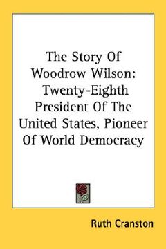 portada the story of woodrow wilson: twenty-eighth president of the united states, pioneer of world democracy (en Inglés)
