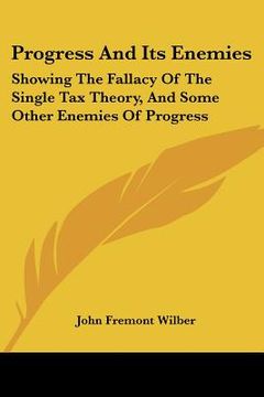 portada progress and its enemies: showing the fallacy of the single tax theory, and some other enemies of progress (en Inglés)