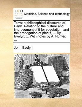 portada terra: a philosophical discourse of earth. relating to the culture and improvement of it for vegetation, and the propagation (en Inglés)