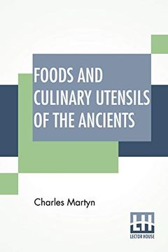 portada Foods and Culinary Utensils of the Ancients: Compiled From Standard Historical Works by Charles Martyn. (en Inglés)