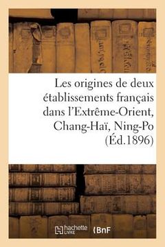 portada Les Origines de Deux Établissements Français Dans l'Extrême-Orient, Chang-Haï, Ning-Po: : Documents Inédits (en Francés)