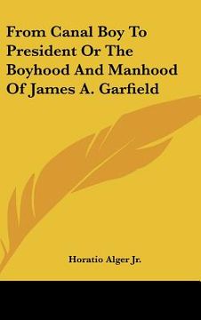 portada from canal boy to president or the boyhood and manhood of james a. garfield