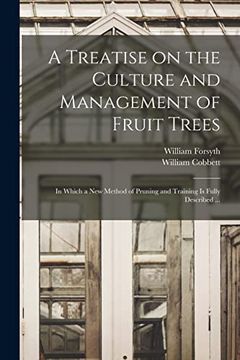 portada A Treatise on the Culture and Management of Fruit Trees: in Which a New Method of Pruning and Training is Fully Described ... (en Inglés)