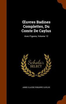 portada OEuvres Badines Complettes, Du Comte De Caylus: Avec Figures, Volume 12 (en Inglés)