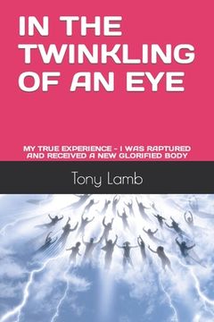 portada In the Twinkling of an Eye: My True Experience - I Was Raptured and Received a New Glorified Body (en Inglés)