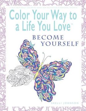 portada Color Your Way To A Life You Love: Become Yourself (A Self-Help Adult Coloring Book for Relaxation and Personal Growth) (en Inglés)